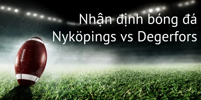 Nhận định bóng đá Nyköpings vs Degerfors - Cuộc chạm trán không cân sức